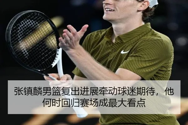 张镇麟男篮复出进展牵动球迷期待，他何时回归赛场成最大看点